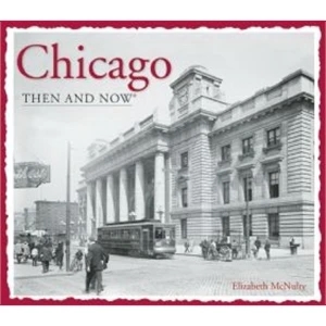 Then & Now: Chicago - Hardcover Photo Book Chicago, 144 Pages, 9.70 X 11.30